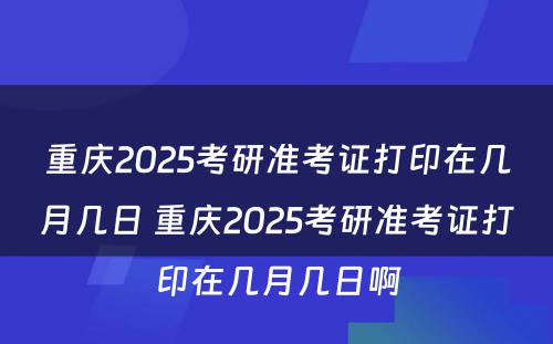 重庆2025考研准考证打印在几月几日 重庆2025考研准考证打印在几月几日啊