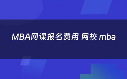 MBA网课报名费用 网校 mba