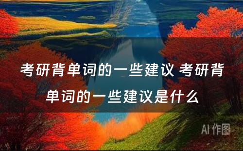 考研背单词的一些建议 考研背单词的一些建议是什么