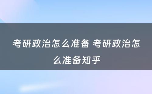 考研政治怎么准备 考研政治怎么准备知乎