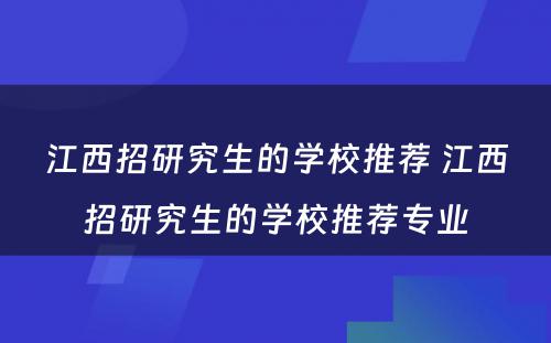 江西招研究生的学校推荐 江西招研究生的学校推荐专业