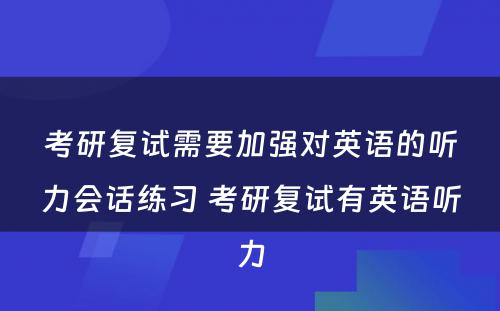 考研复试需要加强对英语的听力会话练习 考研复试有英语听力