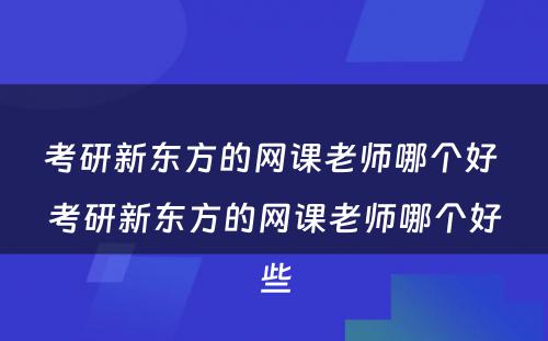 考研新东方的网课老师哪个好 考研新东方的网课老师哪个好些