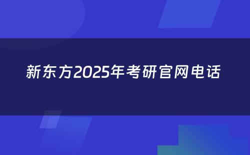 新东方2025年考研官网电话 