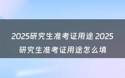 2025研究生准考证用途 2025研究生准考证用途怎么填