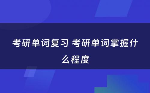 考研单词复习 考研单词掌握什么程度