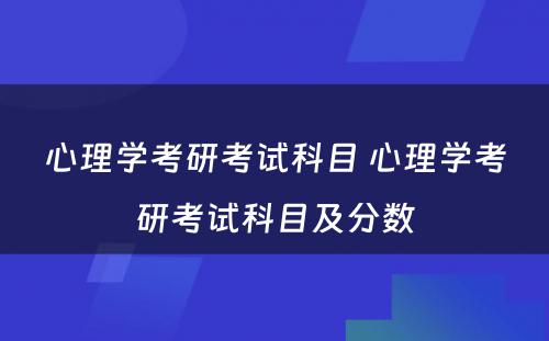 心理学考研考试科目 心理学考研考试科目及分数