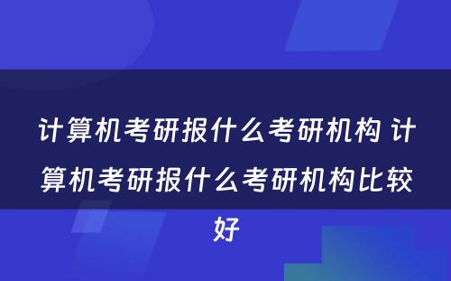 计算机考研报什么考研机构 计算机考研报什么考研机构比较好