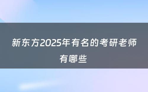 新东方2025年有名的考研老师有哪些 