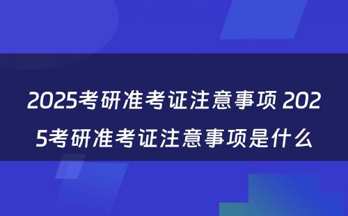 2025考研准考证注意事项 2025考研准考证注意事项是什么