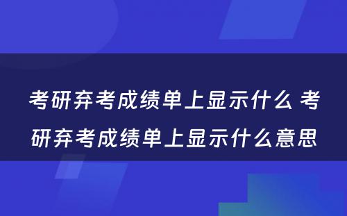 考研弃考成绩单上显示什么 考研弃考成绩单上显示什么意思