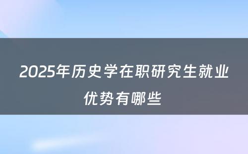 2025年历史学在职研究生就业优势有哪些 