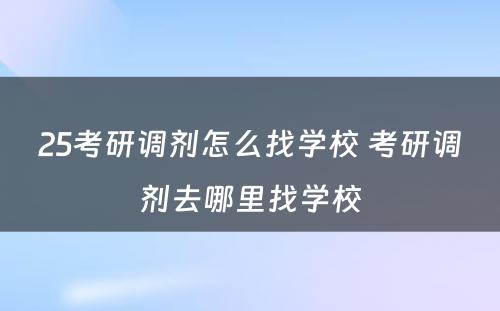 25考研调剂怎么找学校 考研调剂去哪里找学校