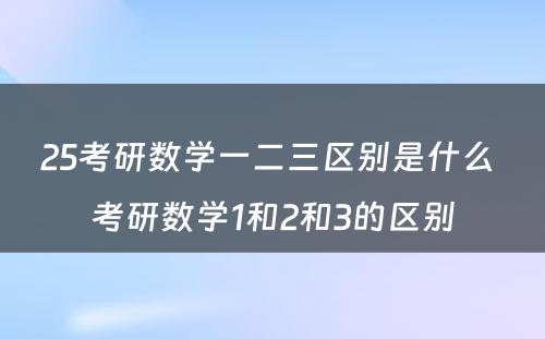 25考研数学一二三区别是什么 考研数学1和2和3的区别