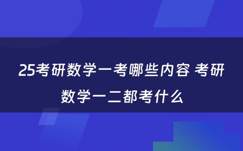 25考研数学一考哪些内容 考研数学一二都考什么