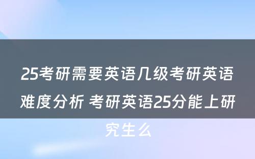 25考研需要英语几级考研英语难度分析 考研英语25分能上研究生么