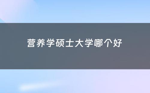 营养学硕士大学哪个好 