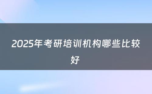 2025年考研培训机构哪些比较好 