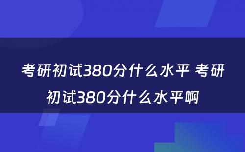 考研初试380分什么水平 考研初试380分什么水平啊