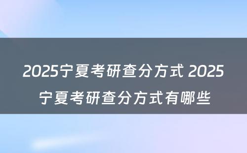 2025宁夏考研查分方式 2025宁夏考研查分方式有哪些