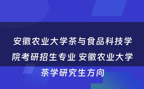 安徽农业大学茶与食品科技学院考研招生专业 安徽农业大学茶学研究生方向