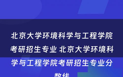 北京大学环境科学与工程学院考研招生专业 北京大学环境科学与工程学院考研招生专业分数线