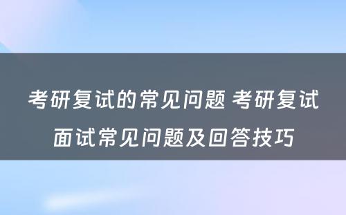 考研复试的常见问题 考研复试面试常见问题及回答技巧