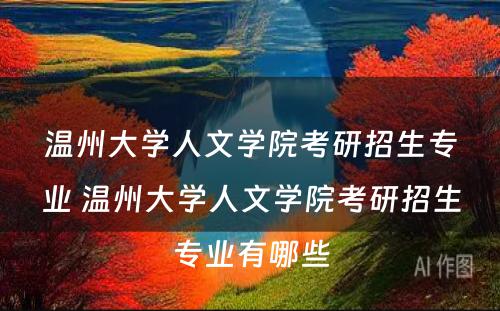 温州大学人文学院考研招生专业 温州大学人文学院考研招生专业有哪些