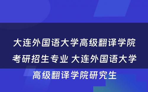 大连外国语大学高级翻译学院考研招生专业 大连外国语大学高级翻译学院研究生