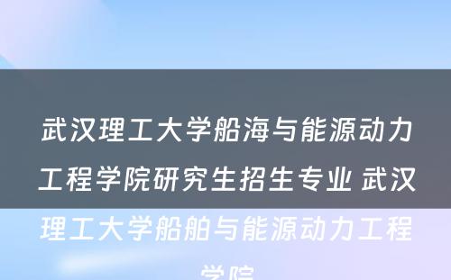 武汉理工大学船海与能源动力工程学院研究生招生专业 武汉理工大学船舶与能源动力工程学院