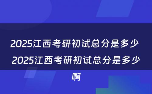 2025江西考研初试总分是多少 2025江西考研初试总分是多少啊