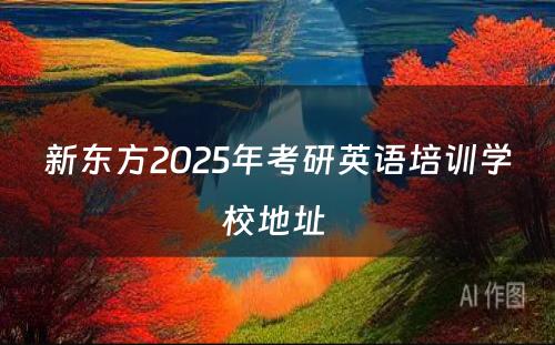 新东方2025年考研英语培训学校地址 