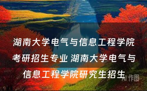 湖南大学电气与信息工程学院考研招生专业 湖南大学电气与信息工程学院研究生招生