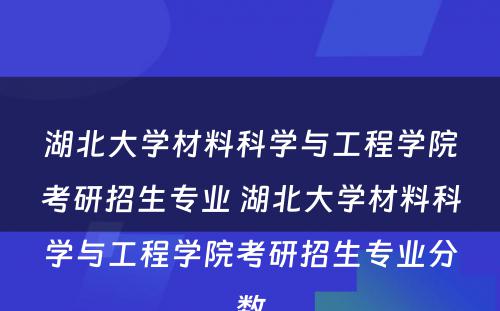 湖北大学材料科学与工程学院考研招生专业 湖北大学材料科学与工程学院考研招生专业分数