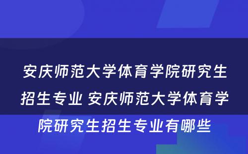 安庆师范大学体育学院研究生招生专业 安庆师范大学体育学院研究生招生专业有哪些