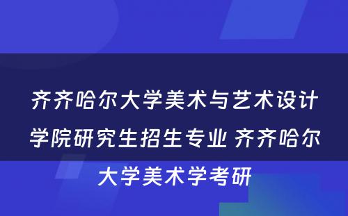 齐齐哈尔大学美术与艺术设计学院研究生招生专业 齐齐哈尔大学美术学考研