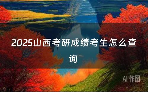 2025山西考研成绩考生怎么查询 