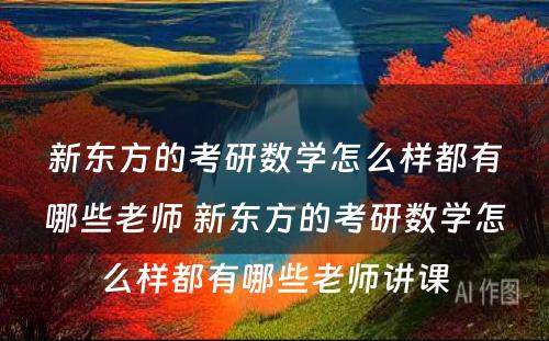 新东方的考研数学怎么样都有哪些老师 新东方的考研数学怎么样都有哪些老师讲课