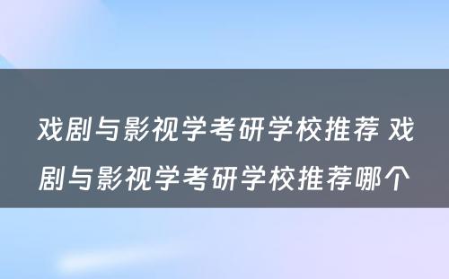 戏剧与影视学考研学校推荐 戏剧与影视学考研学校推荐哪个