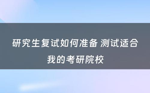 研究生复试如何准备 测试适合我的考研院校