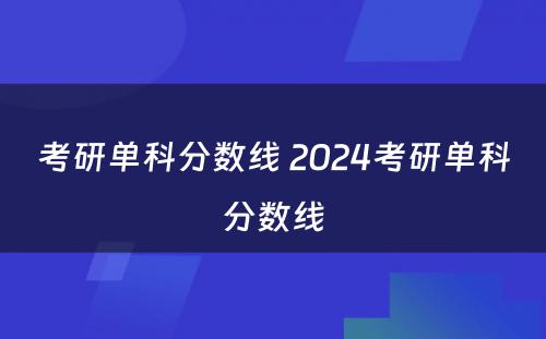 考研单科分数线 2024考研单科分数线