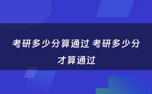 考研多少分算通过 考研多少分才算通过