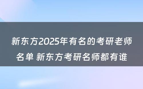 新东方2025年有名的考研老师名单 新东方考研名师都有谁