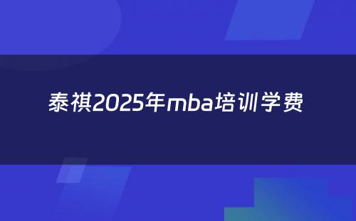 泰祺2025年mba培训学费 