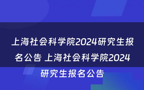 上海社会科学院2024研究生报名公告 上海社会科学院2024研究生报名公告