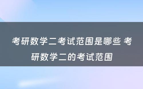 考研数学二考试范围是哪些 考研数学二的考试范围