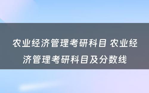 农业经济管理考研科目 农业经济管理考研科目及分数线