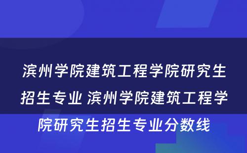 滨州学院建筑工程学院研究生招生专业 滨州学院建筑工程学院研究生招生专业分数线