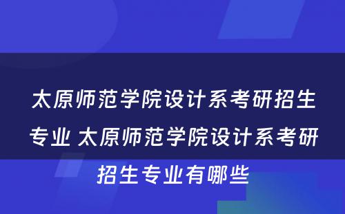 太原师范学院设计系考研招生专业 太原师范学院设计系考研招生专业有哪些