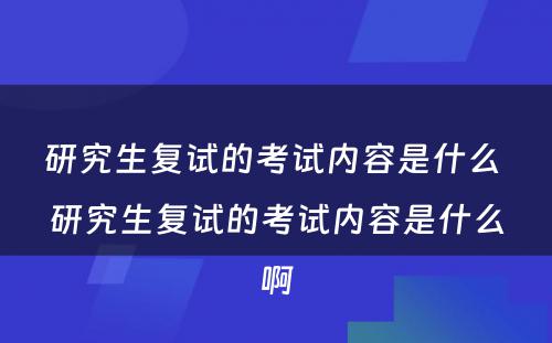 研究生复试的考试内容是什么 研究生复试的考试内容是什么啊